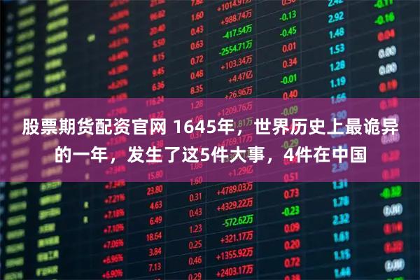 股票期货配资官网 1645年,世界历史上最诡异的一年,发生了这5件大事,4件在中国