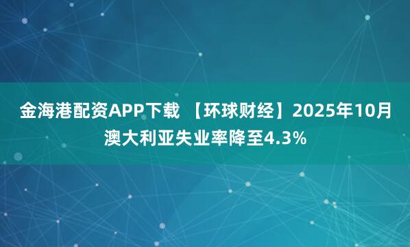 金海港配资APP下载 【环球财经】2025年10月澳大利亚失业率降至4.3%