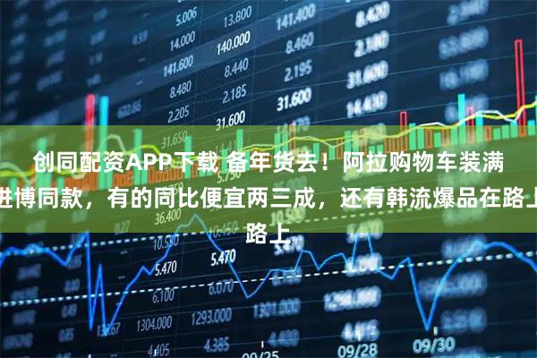 创同配资APP下载 备年货去！阿拉购物车装满进博同款，有的同比便宜两三成，还有韩流爆品在路上