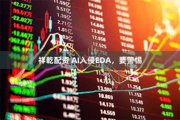 祥乾配资 AI入侵EDA，要警惕