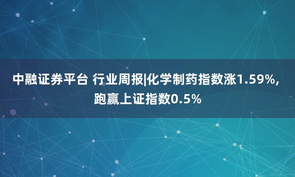 中融证券平台 行业周报|化学制药指数涨1.59%, 跑赢上证指数0.5%