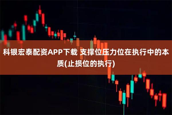 科银宏泰配资APP下载 支撑位压力位在执行中的本质(止损位的执行)