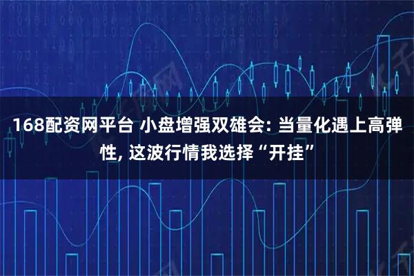 168配资网平台 小盘增强双雄会: 当量化遇上高弹性, 这波行情我选择“开挂”
