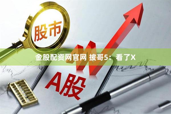 金股配资网官网 披哥5:看了X